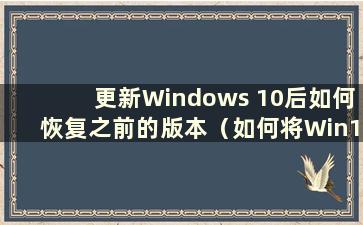 更新Windows 10后如何恢复之前的版本（如何将Win10系统恢复到更新前的版本）